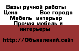 Вазы ручной работы › Цена ­ 7 000 - Все города Мебель, интерьер » Прочая мебель и интерьеры   